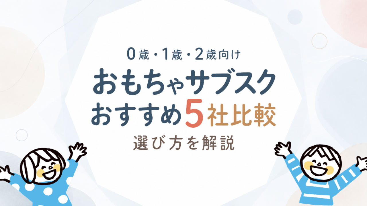 おもちゃサブスクおすすめ5社比較｜0歳・1歳・2歳向けの選び方を解説