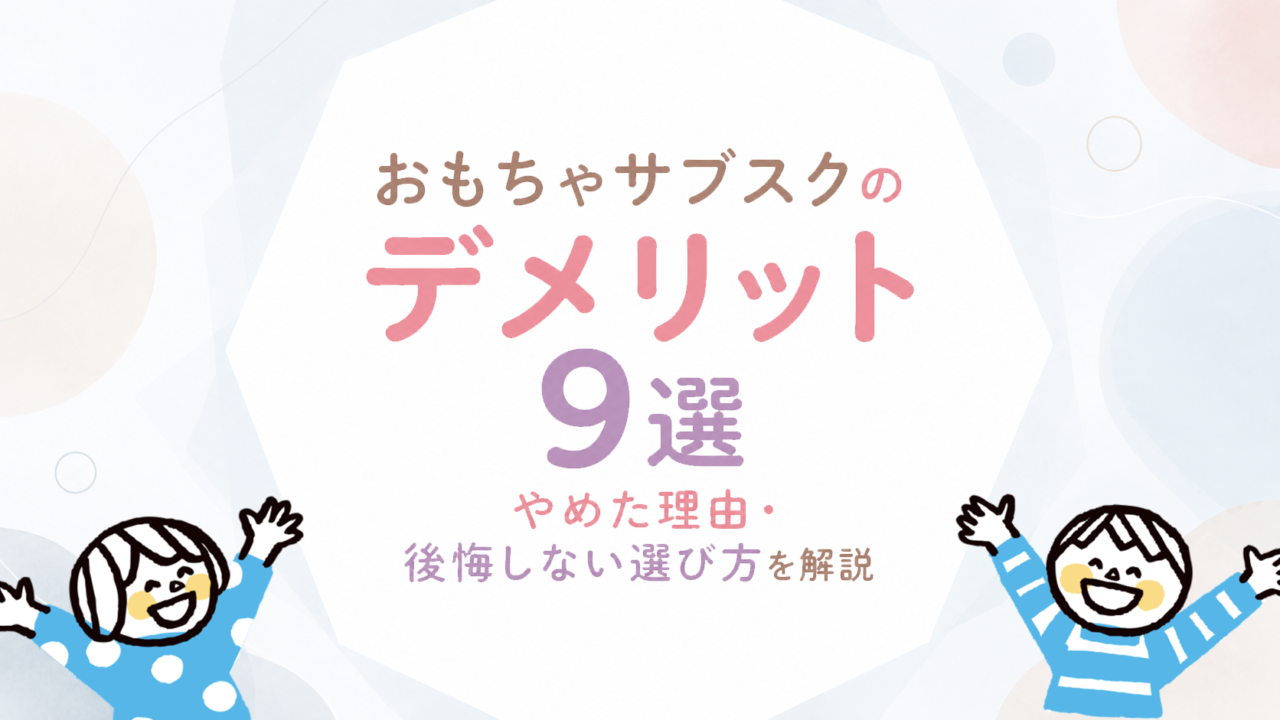 おもちゃサブスクのデメリットと向かない家庭の条件｜申し込む前に確認したいこと