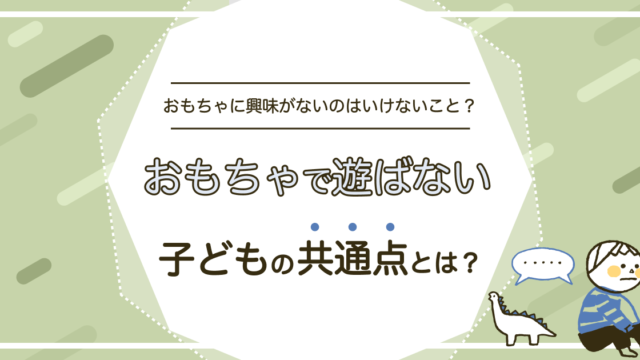 おもちゃで遊ばない子どもの共通点とは？興味がないのはいけないこと？
