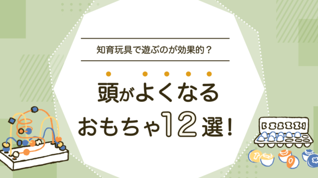 頭が良くなるおもちゃは本当にある？0歳〜6歳の年齢別知育玩具の選び方