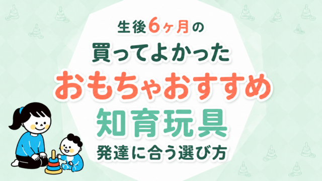 生後6ヶ月のおもちゃおすすめ｜買ってよかった知育玩具と発達に合う選び方