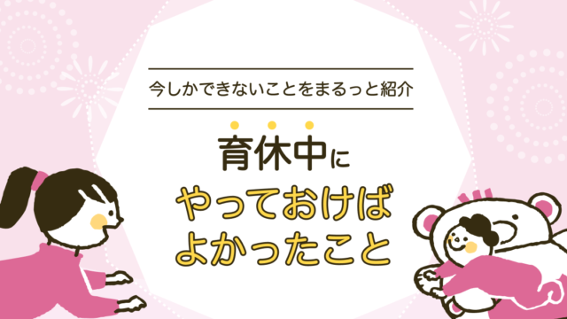 育休中にやっておけばよかったこと