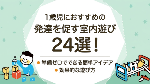 1歳児におすすめの発達を促す室内遊び24選！準備ゼロでできる簡単アイデアと効果的な遊び方