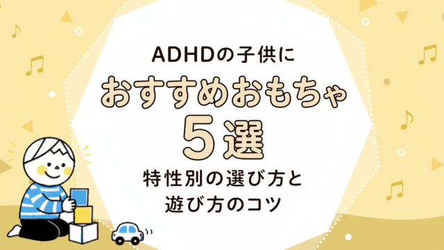 ADHD児のおもちゃ選び｜子どもの様子から4タイプを選ぶ
