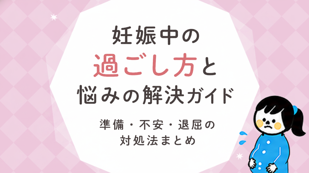 妊娠中の過ごし方と悩みの解決ガイド｜準備・不安・退屈の対処法まとめ