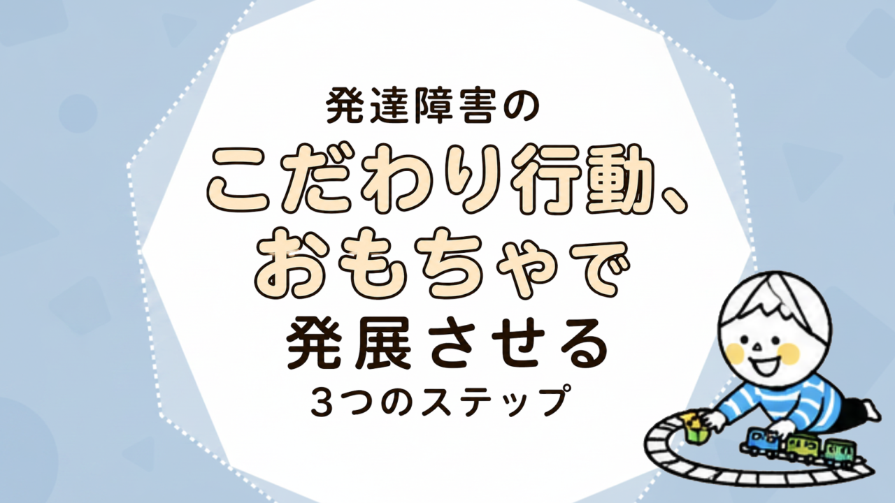 発達障害のこだわり行動、おもちゃで発展させる3つのステップ