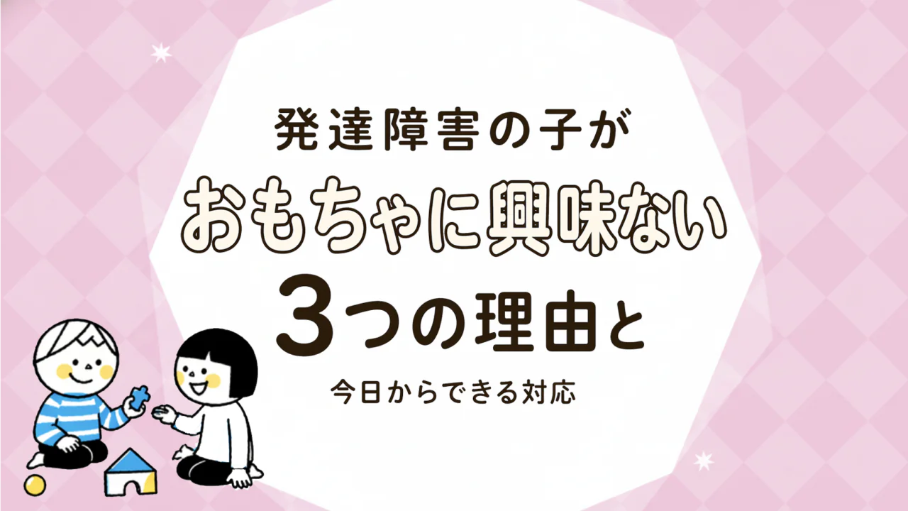 発達障害のある子がおもちゃで遊ばない・興味を示さない理由と関わり方