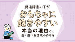 発達障害のある子がおもちゃに飽きやすい本当の理由と、長く遊べる環境の作り方