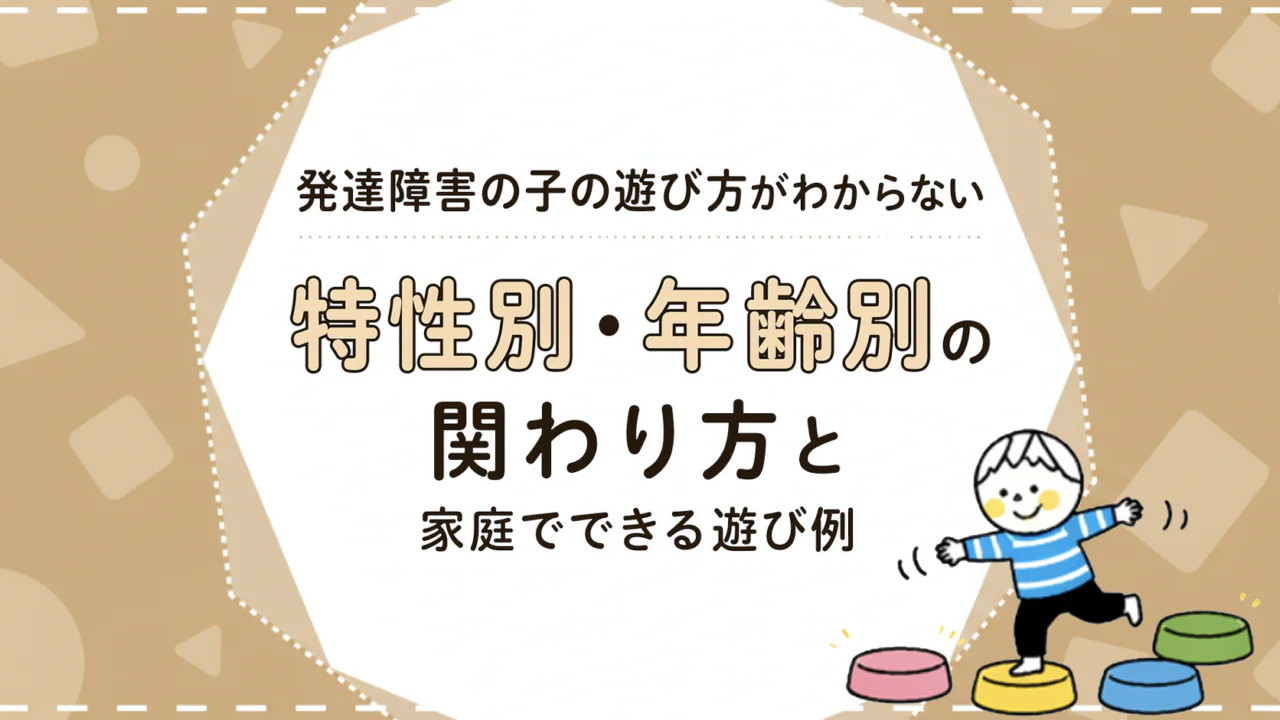 発達障害のある子の遊び方がわからない｜特性別・年齢別の関わり方と家庭でできる遊び例