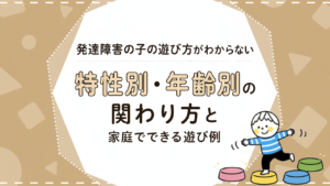 発達障害のある子の遊び方がわからない｜特性別・年齢別の関わり方と家庭でできる遊び例
