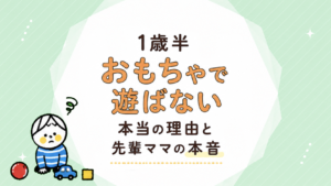 1歳半。おもちゃで遊ばない本当の理由と、先輩ママの経験やアドバイス