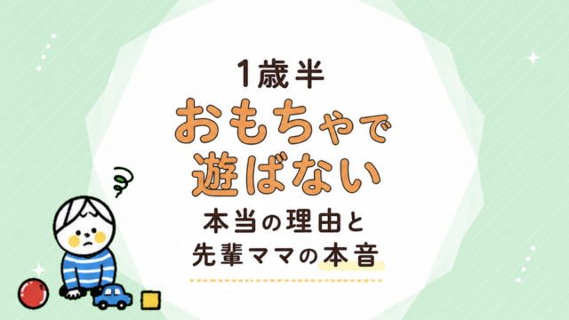 1歳半。おもちゃで遊ばない本当の理由と、先輩ママの経験やアドバイス
