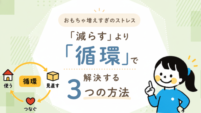 おもちゃ増えすぎのストレス、「減らす」より「循環」で解決する3つの方法
