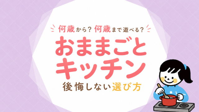 おままごとキッチンは何歳から何歳まで？後悔しない選び方