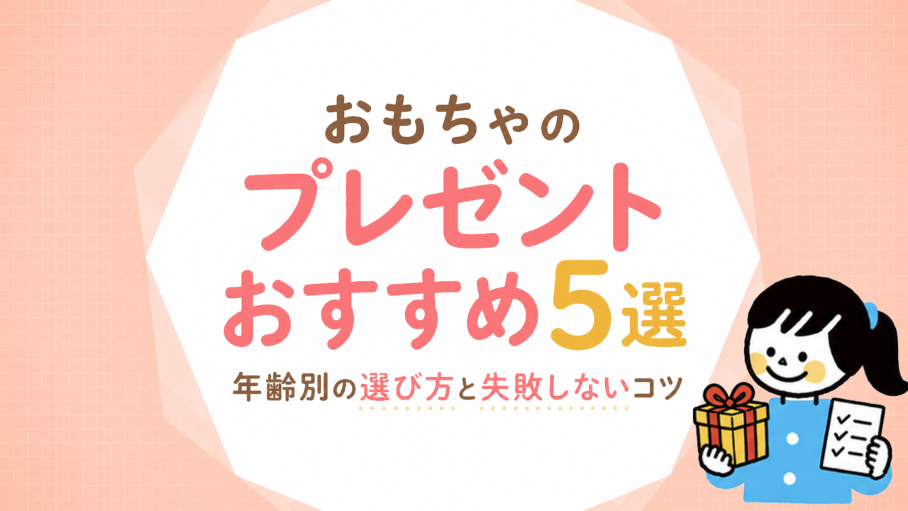 おもちゃのプレゼントおすすめ5選｜年齢別の選び方と失敗しない判断基準