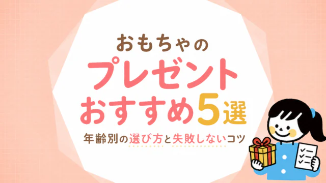 おもちゃのプレゼントおすすめ5選｜年齢別の選び方と失敗しない判断基準