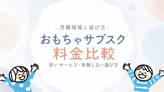おもちゃサブスクの料金を比較｜月額相場・安いサービス・失敗しない選び方