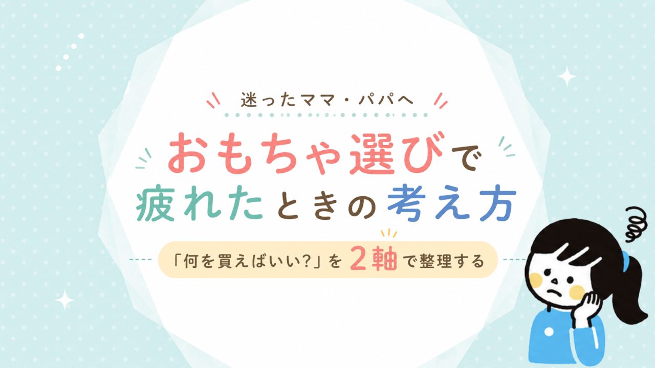おもちゃ選びで疲れたときの考え方｜「何を買えばいい？」を2軸で整理する