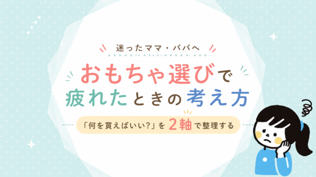 おもちゃ選びで疲れたときの考え方｜「何を買えばいい？」を2軸で整理する