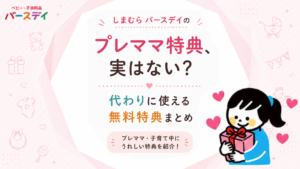 【2026年9月最新】しまむらバースデイのプレママ特典、実はない？代わりに使える無料特典まとめ