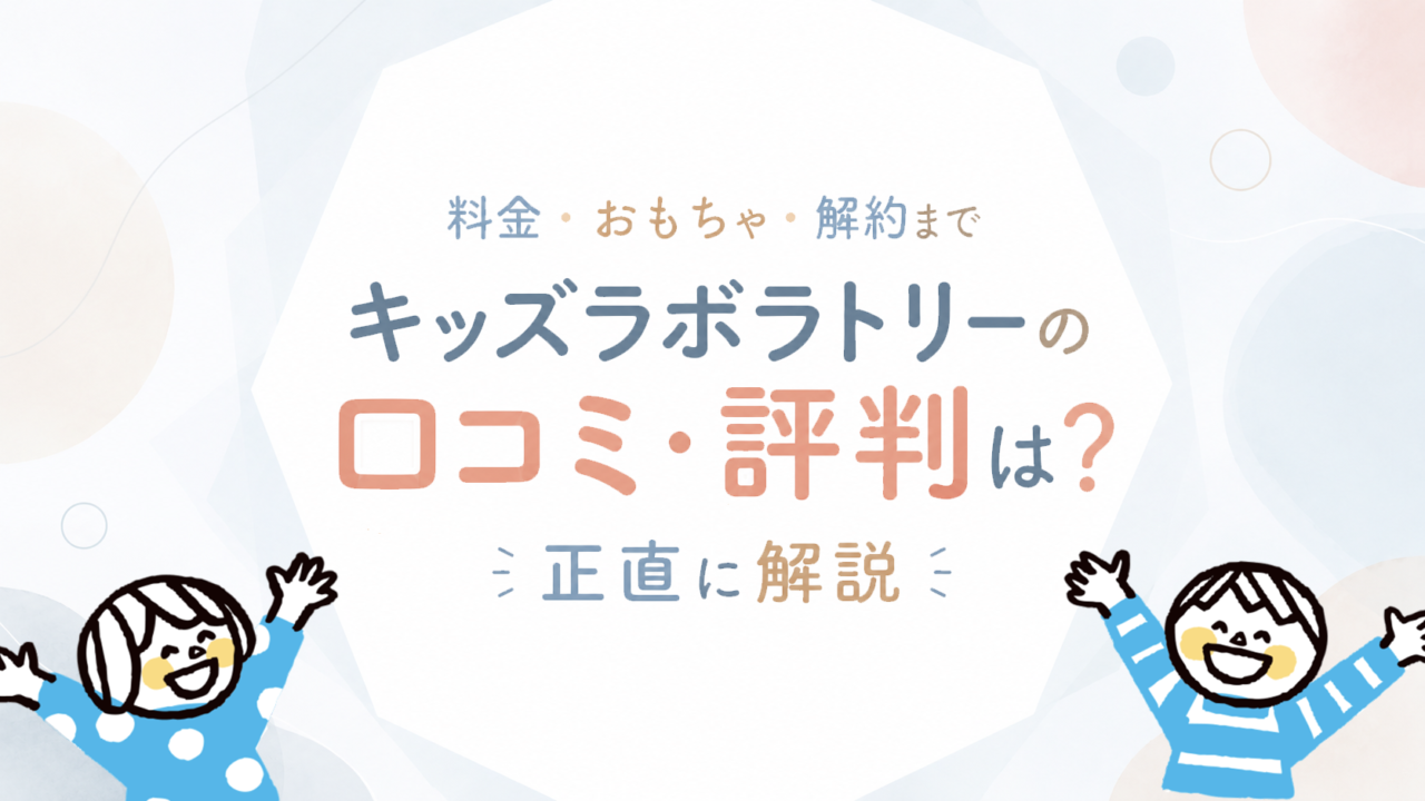 キッズ・ラボラトリーの口コミ・評判は本当？公式条件と向く家庭・向かない家庭を確認する