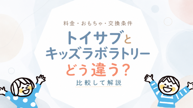 トイサブとキッズラボラトリーを比較｜料金・おもちゃ・交換条件の違いを解説