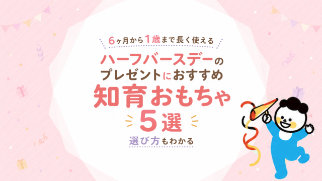 ハーフバースデーのプレゼントにおすすめの知育おもちゃ5選｜6ヶ月から1歳まで長く使える選び方