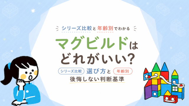 マグビルドはどれがいい？シリーズ比較と年齢別の選び方・後悔しない判断基準