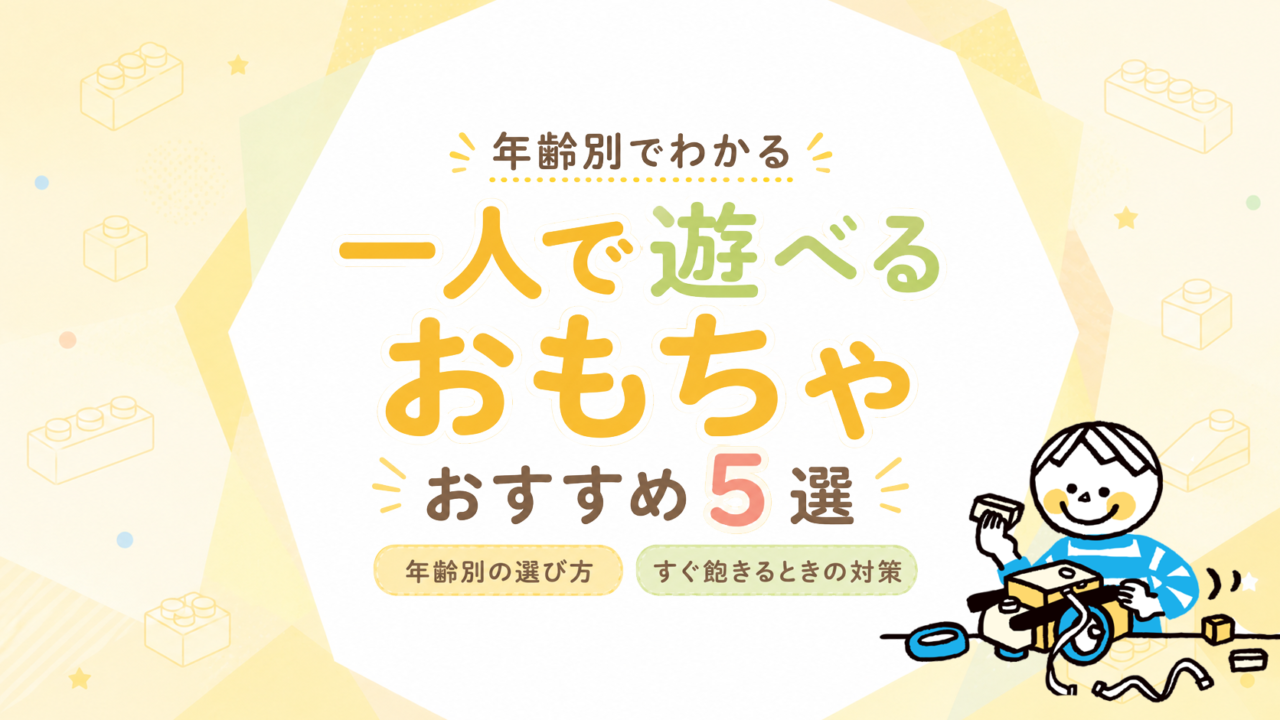 一人で遊べるおもちゃおすすめ5選｜年齢別の選び方とすぐ飽きるときの対策