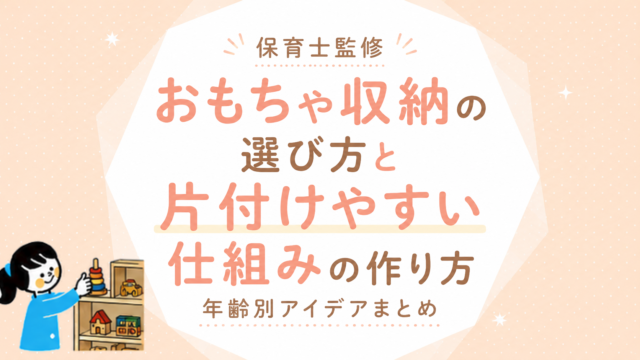 【保育士監修】おもちゃ収納の選び方と片付けやすい仕組みの作り方｜年齢別アイデアまとめ