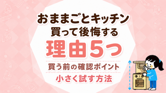 おままごとキッチンを買って後悔する理由5つ｜買う前の確認ポイントと小さく試す方法
