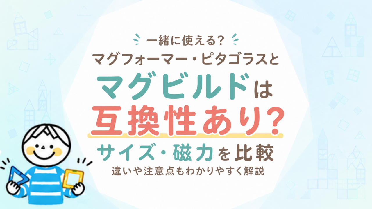 マグビルドはマグフォーマー・ピタゴラスと一緒に使える？サイズ・磁力・互換性を比較