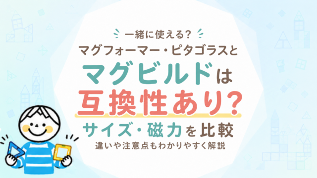 マグビルドはマグフォーマー・ピタゴラスと一緒に使える？サイズ・磁力・互換性を比較