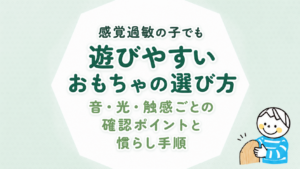 感覚過敏の子でも遊びやすいおもちゃの選び方｜音・光・触感ごとの確認ポイントと慣らし手順