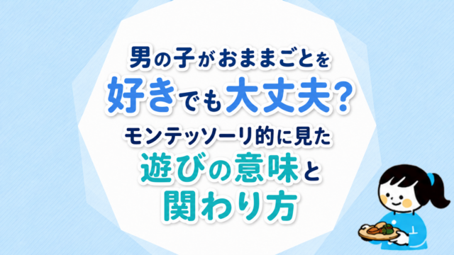 男の子がおままごとを好きでも大丈夫？モンテッソーリ的に見た遊びの意味と関わり方