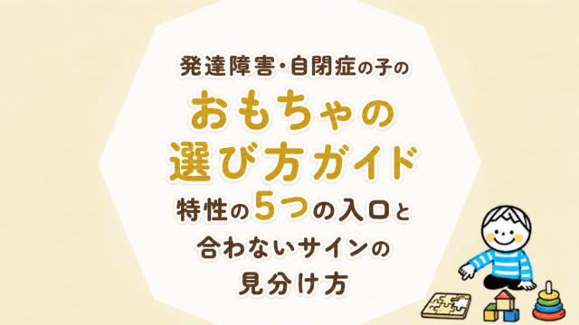 発達障害・自閉症の子のおもちゃ選び方ガイド｜特性の5つの入口と合わないサインの見分け方