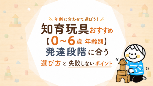 知育玩具おすすめ【0〜6歳年齢別】発達段階に合う選び方と失敗しないポイント