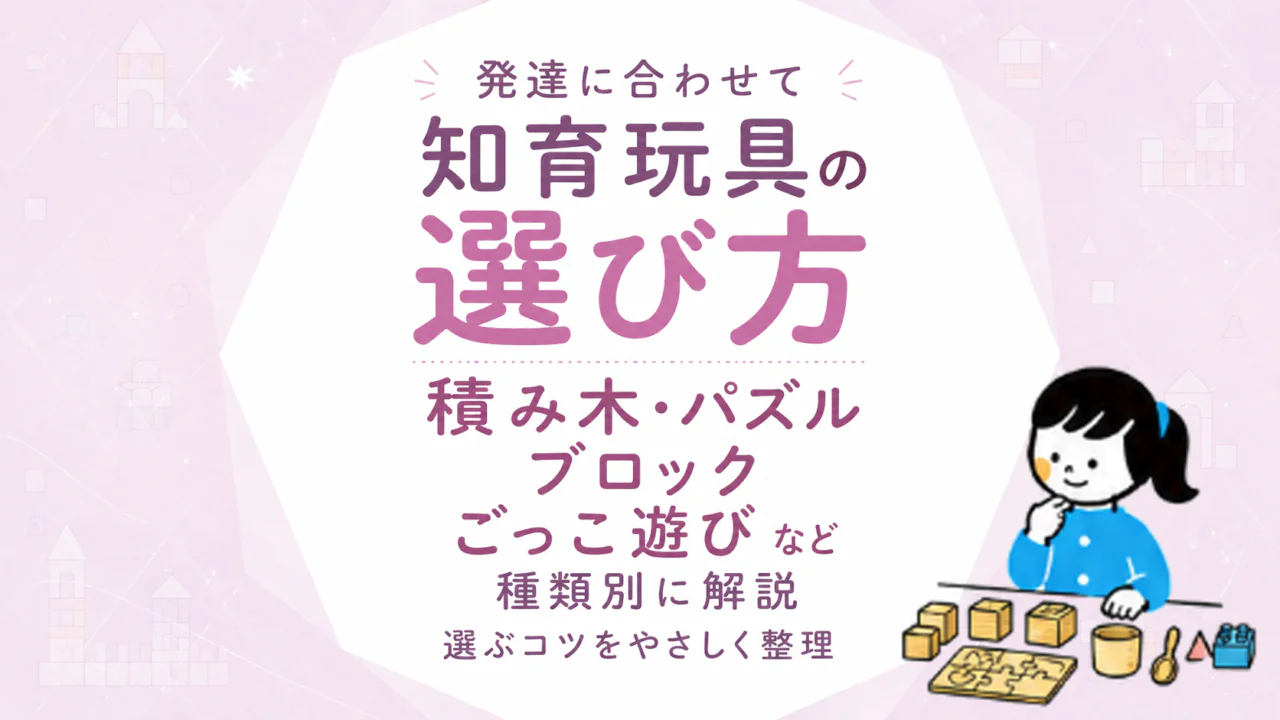 知育玩具の種類別選び方｜積み木・パズル・ブロック・ごっこ遊びなど発達に合わせて選ぶコツ