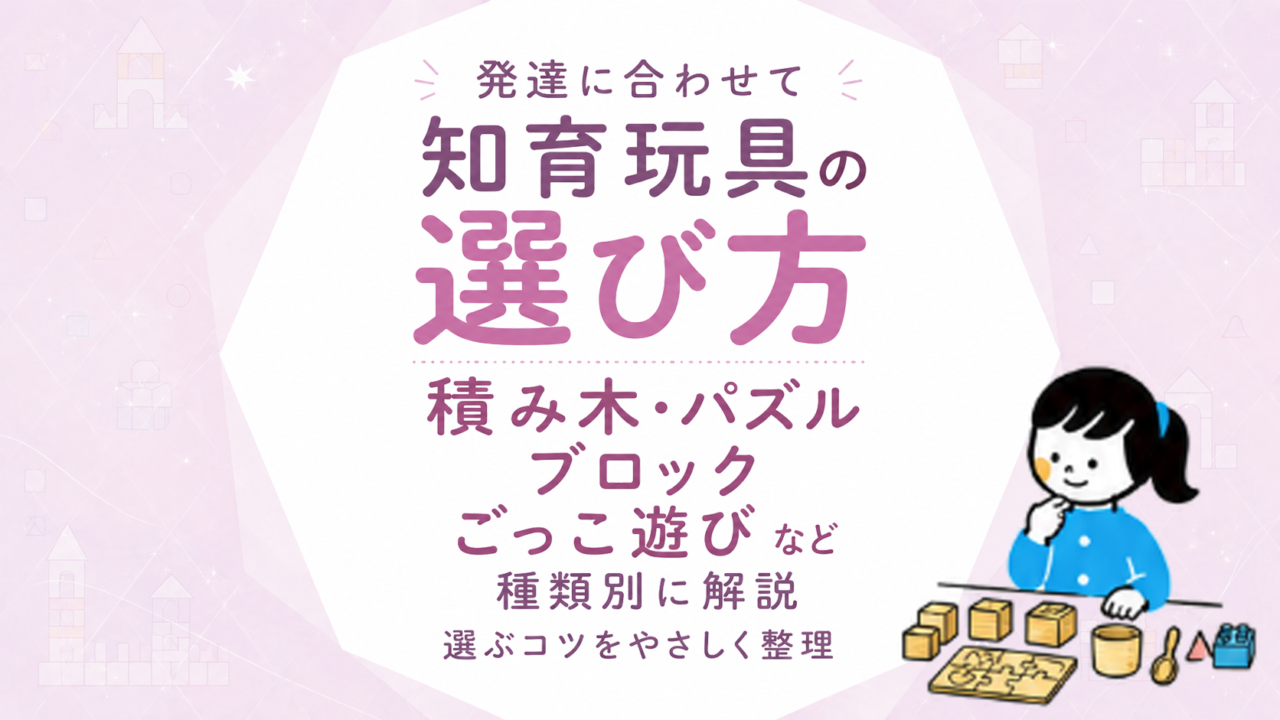 知育玩具の種類別選び方｜積み木・パズル・ブロック・ごっこ遊びなど発達に合わせて選ぶコツ