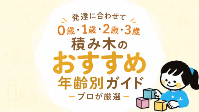 積み木おすすめ年齢別ガイド｜0歳・1歳・2歳・3歳の発達に合わせてプロが厳選