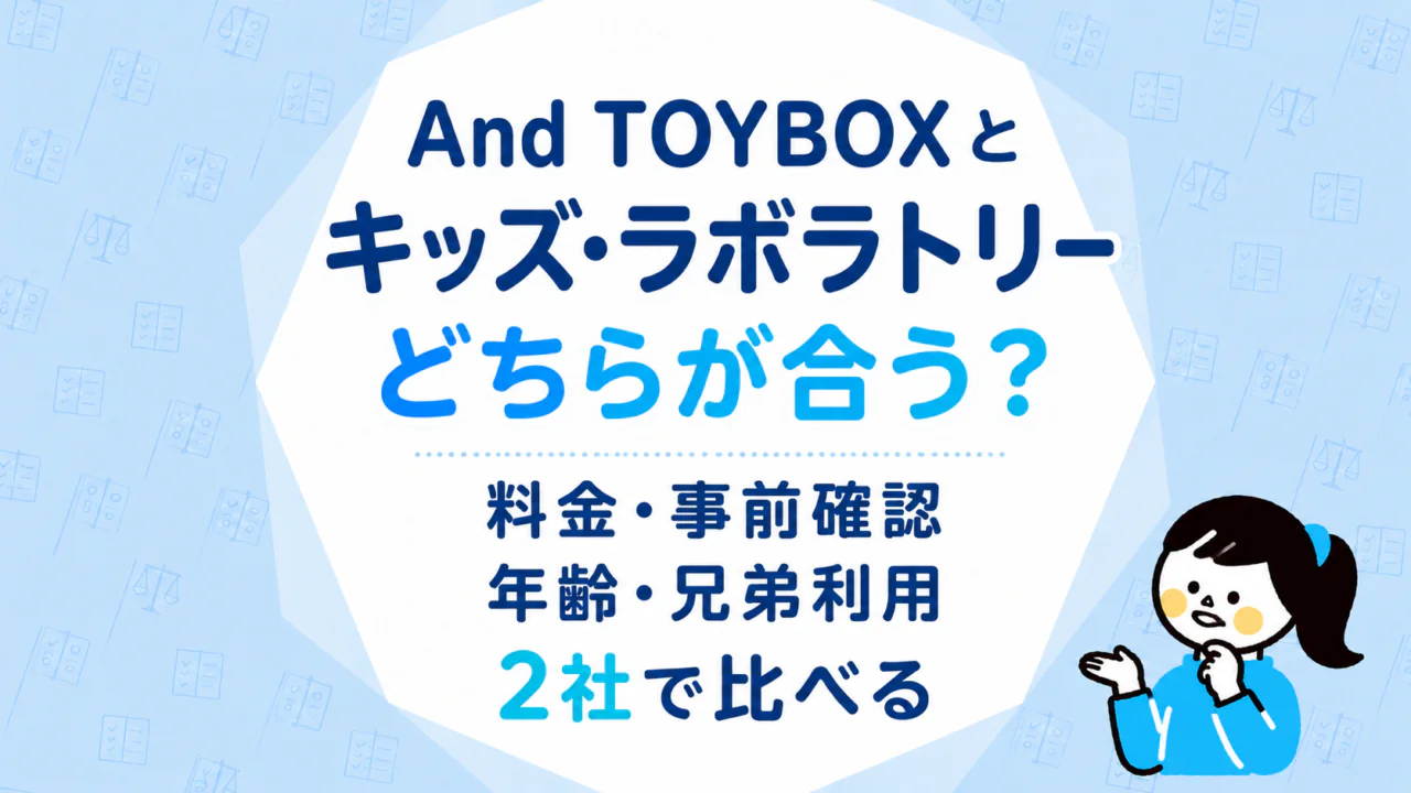 And TOYBOXとキッズ・ラボラトリーはどちらが合う？料金・事前確認・年齢・兄弟利用を2社で比べる