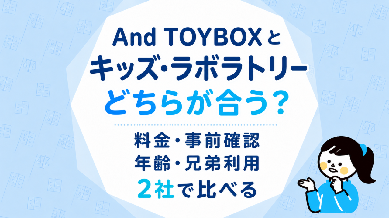 And TOYBOXとキッズ・ラボラトリーはどちらが合う？料金・事前確認・年齢・兄弟利用を2社で比べる