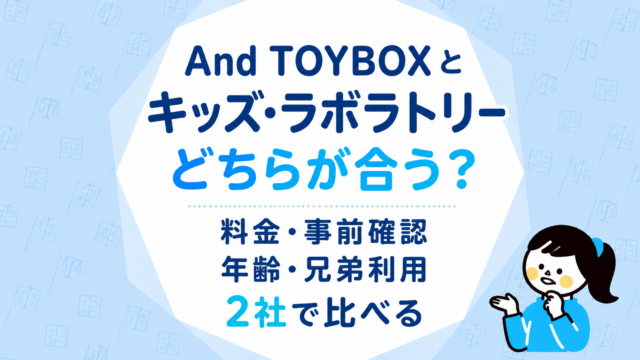 And TOYBOXとキッズ・ラボラトリーはどちらが合う？料金・事前確認・年齢・兄弟利用を2社で比べる