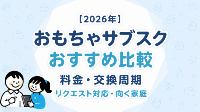 おもちゃサブスクおすすめ比較【2026年】料金・交換周期・リクエスト対応・向く家庭を比べる