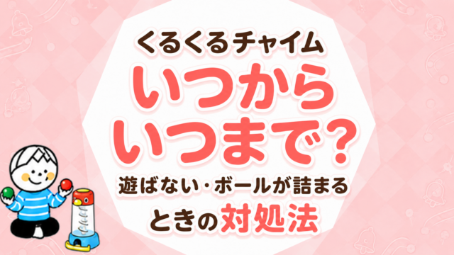 くるくるチャイムはいつから何歳まで？遊ばない・詰まる原因と対処法