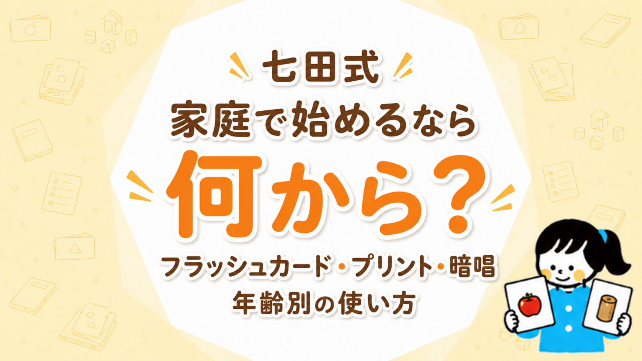 七田式を家庭で始めるなら何から？フラッシュカード・プリント・暗唱の優先順位と年齢別の使い方