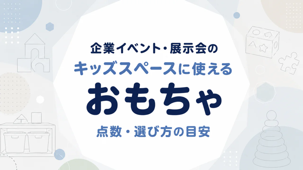 企業イベント・展示会のキッズスペースに使えるおもちゃ｜点数・選び方の目安