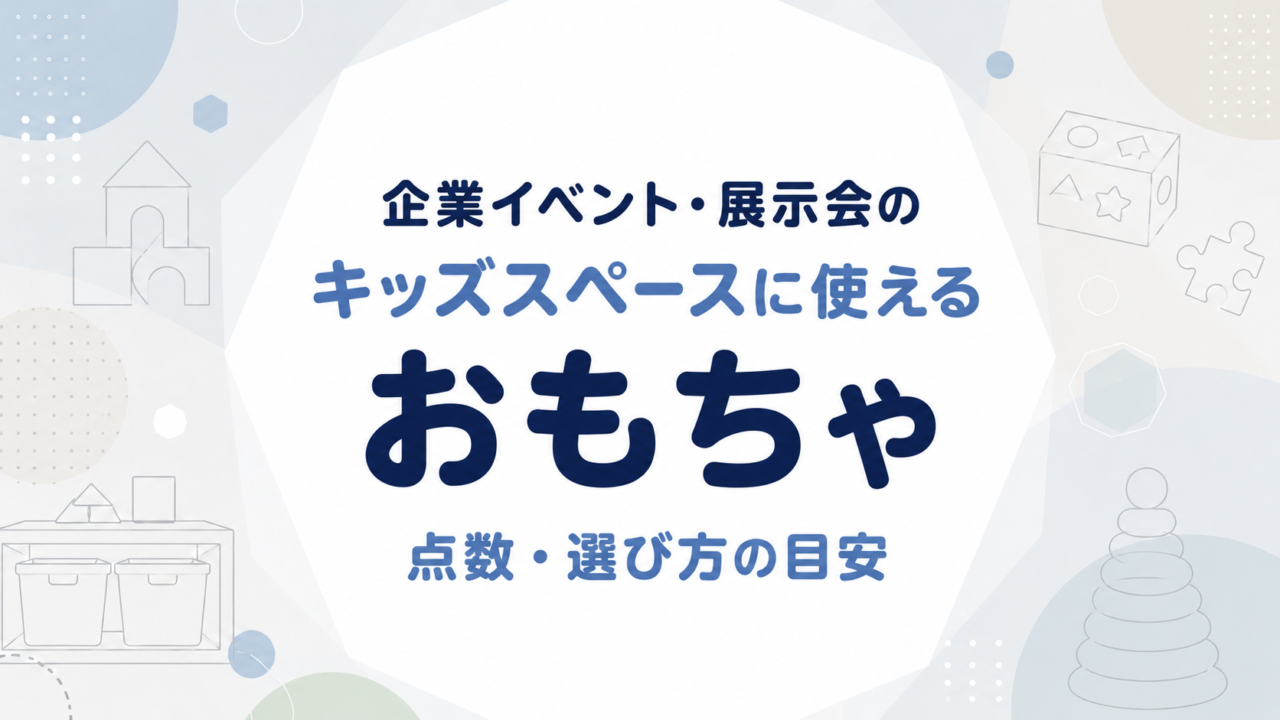 企業イベント・展示会のキッズスペースに使えるおもちゃ｜点数・選び方の目安