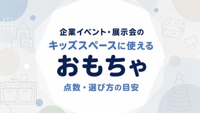 企業イベント・展示会のキッズスペースに使えるおもちゃ｜点数・選び方の目安