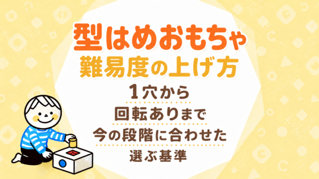 型はめおもちゃの難易度の上げ方｜1穴から回転ありまで今の段階に合わせて選ぶ基準